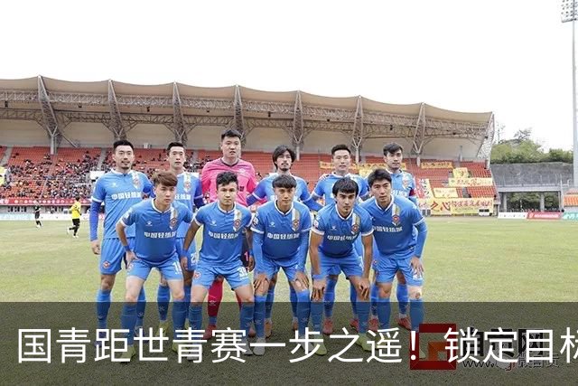 国青距世青赛一步之遥！锁定目标 破局之战！